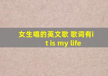 女生唱的英文歌 歌词有it is my life